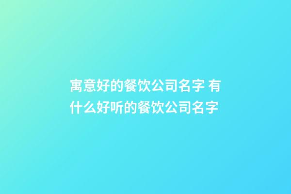 寓意好的餐饮公司名字 有什么好听的餐饮公司名字-第1张-公司起名-玄机派